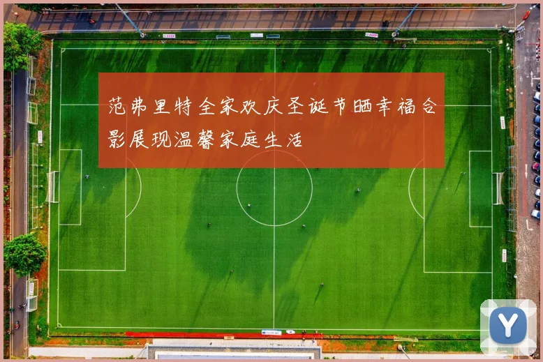 范弗里特全家欢庆圣诞节晒幸福合影展现温馨家庭生活