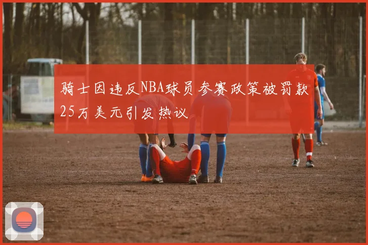 骑士因违反NBA球员参赛政策被罚款25万美元引发热议