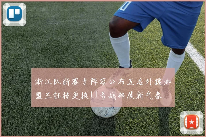 浙江队新赛季阵容公布五名外援加盟王钰栋更换11号战袍展新气象