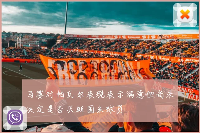马赛对帕瓦尔表现表示满意但尚未决定是否买断国米球员