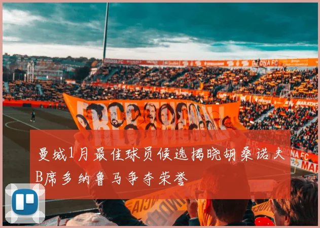 曼城1月最佳球员候选揭晓胡桑诺夫B席多纳鲁马争夺荣誉