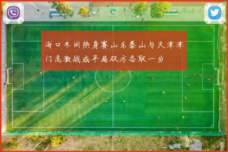 海口冬训热身赛山东泰山与天津津门虎激战成平局双方各取一分