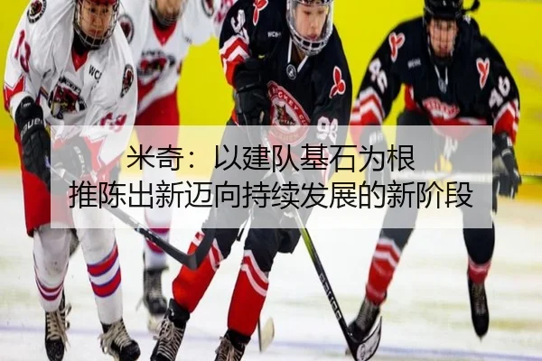 米奇：以建队基石为根 推陈出新迈向持续发展的新阶段